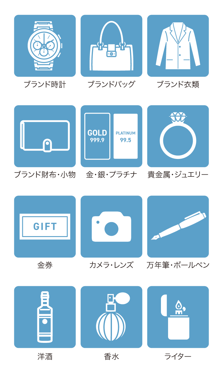 貴金属・ジュエリー、金・銀・プラチナ、ブランド財布・小物、絵画（日本画・洋画）、茶道具、中国美術、刀・鎧・兜・銃（登録証が必要）、鉄瓶、洋食器、ライター、香水、洋酒、万年筆・ボールペン、カメラ・レンズ、金券、掛け軸、陶磁器、美術骨董品、ブランド衣類、ブランドバッグ、ブランド時計、着物・かんざしなど小物、西洋アンティーク、木彫りの熊（作家もの）